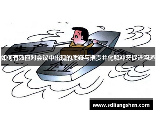 如何有效应对会议中出现的质疑与指责并化解冲突促进沟通