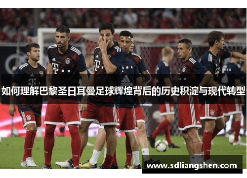 如何理解巴黎圣日耳曼足球辉煌背后的历史积淀与现代转型