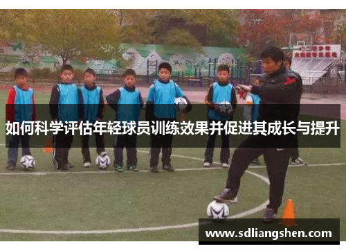 如何科学评估年轻球员训练效果并促进其成长与提升