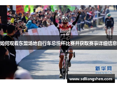 如何观看东盟场地自行车总统杯比赛并获取赛事详细信息