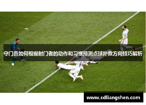 守门员如何根据射门者的动作和习惯预测点球扑救方向技巧解析