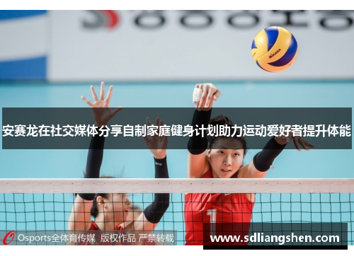 安赛龙在社交媒体分享自制家庭健身计划助力运动爱好者提升体能
