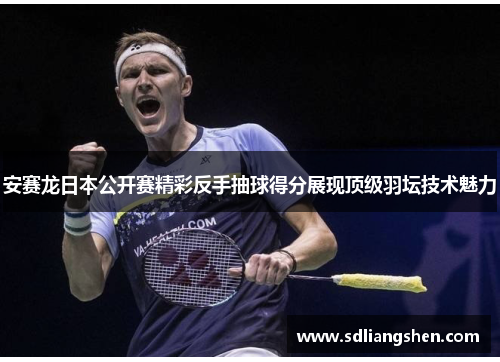 安赛龙日本公开赛精彩反手抽球得分展现顶级羽坛技术魅力