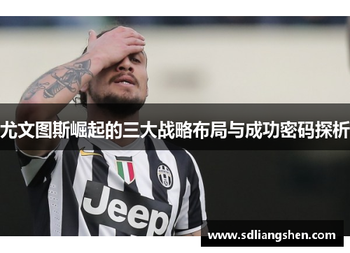 尤文图斯崛起的三大战略布局与成功密码探析