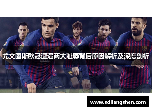 尤文图斯欧冠遭遇两大耻辱背后原因解析及深度剖析